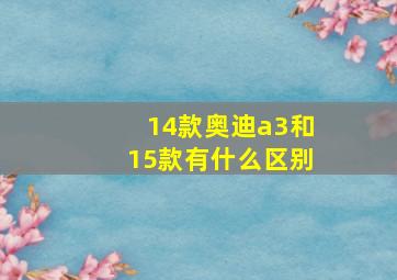 14款奥迪a3和15款有什么区别