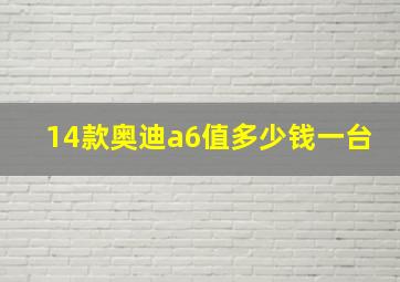 14款奥迪a6值多少钱一台