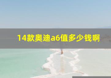 14款奥迪a6值多少钱啊