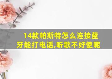 14款帕斯特怎么连接蓝牙能打电话,听歌不好使呢