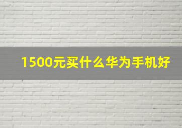 1500元买什么华为手机好