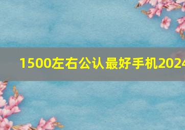 1500左右公认最好手机2024