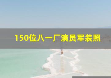 150位八一厂演员军装照