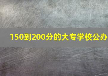 150到200分的大专学校公办