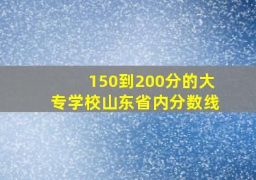 150到200分的大专学校山东省内分数线