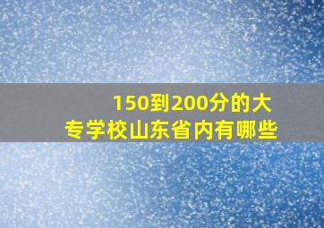 150到200分的大专学校山东省内有哪些