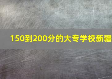 150到200分的大专学校新疆