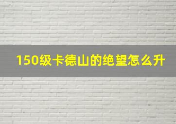 150级卡德山的绝望怎么升