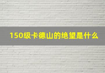 150级卡德山的绝望是什么