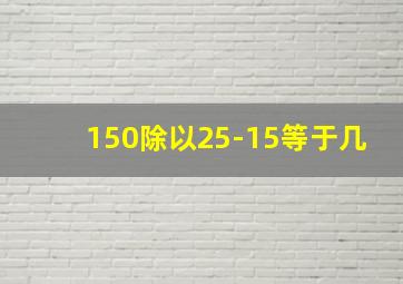 150除以25-15等于几