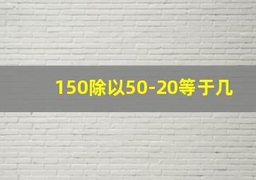 150除以50-20等于几