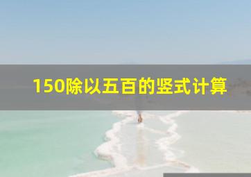 150除以五百的竖式计算