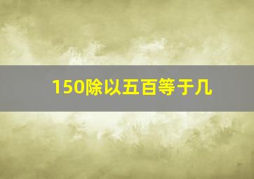 150除以五百等于几