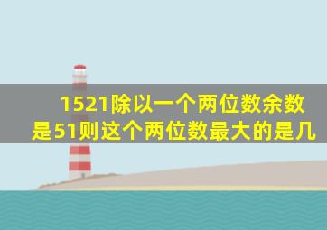 1521除以一个两位数余数是51则这个两位数最大的是几