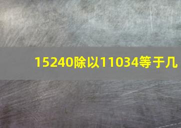 15240除以11034等于几