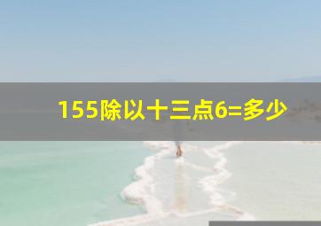 155除以十三点6=多少