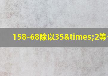 158-68除以35×2等于几