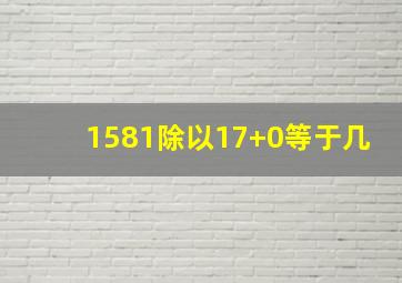 1581除以17+0等于几