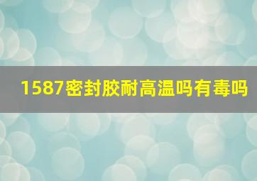 1587密封胶耐高温吗有毒吗