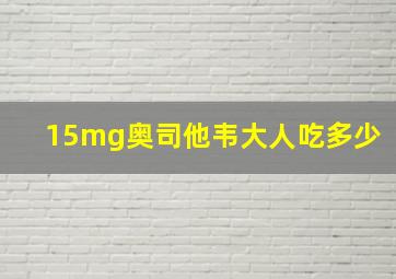 15mg奥司他韦大人吃多少