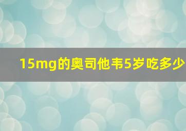 15mg的奥司他韦5岁吃多少