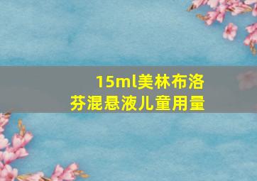 15ml美林布洛芬混悬液儿童用量