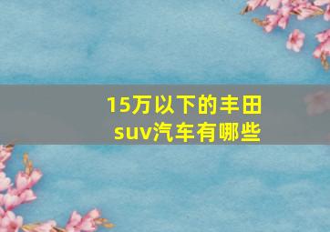 15万以下的丰田suv汽车有哪些