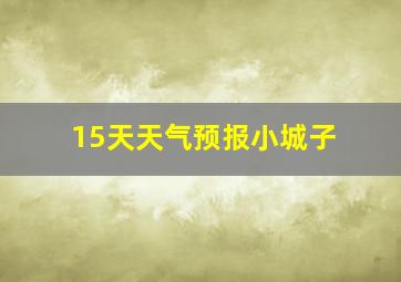 15天天气预报小城子