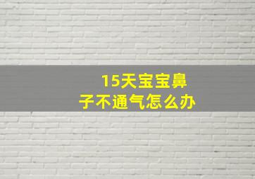 15天宝宝鼻子不通气怎么办