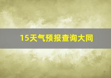 15天气预报查询大同