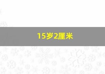 15岁2厘米