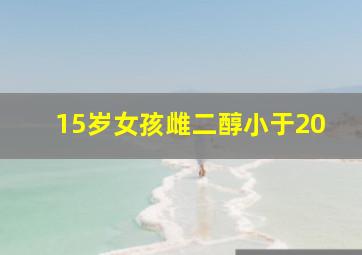 15岁女孩雌二醇小于20