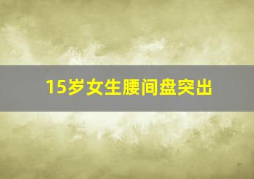 15岁女生腰间盘突出