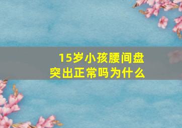 15岁小孩腰间盘突出正常吗为什么