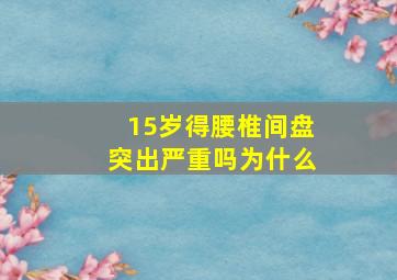 15岁得腰椎间盘突出严重吗为什么