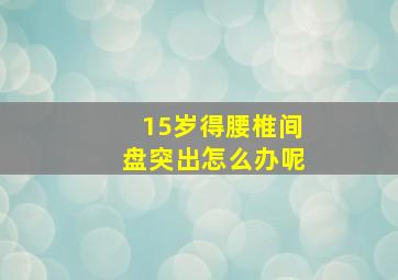 15岁得腰椎间盘突出怎么办呢