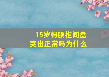 15岁得腰椎间盘突出正常吗为什么