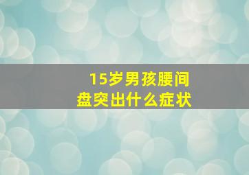 15岁男孩腰间盘突出什么症状