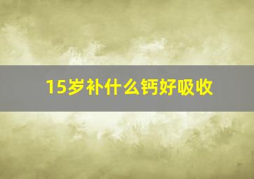 15岁补什么钙好吸收