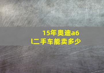 15年奥迪a6l二手车能卖多少