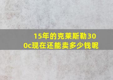 15年的克莱斯勒300c现在还能卖多少钱呢