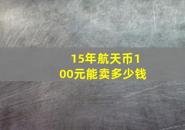 15年航天币100元能卖多少钱