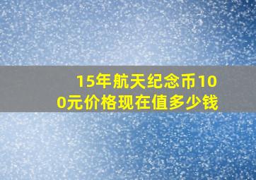 15年航天纪念币100元价格现在值多少钱