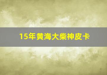 15年黄海大柴神皮卡