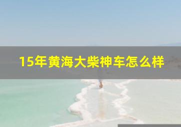 15年黄海大柴神车怎么样