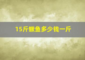 15斤鳜鱼多少钱一斤