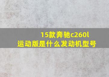 15款奔驰c260l运动版是什么发动机型号