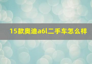 15款奥迪a6l二手车怎么样