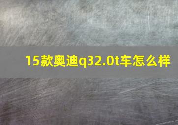 15款奥迪q32.0t车怎么样