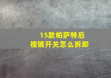 15款帕萨特后视镜开关怎么拆卸